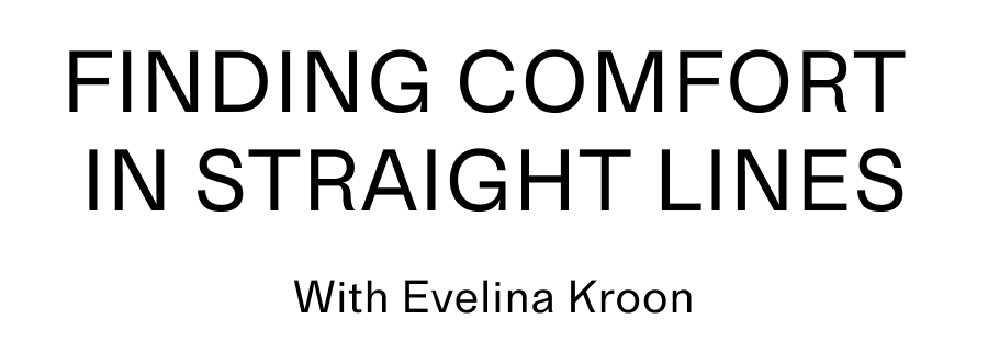 FINDING COMFORT IN STRAIGHT LINES With Evelina Kroon title